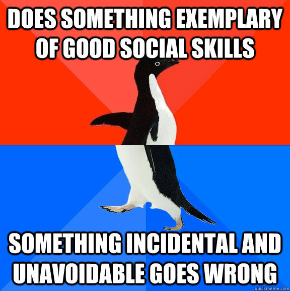does something exemplary of good social skills something incidental and unavoidable goes wrong  Socially Awesome Awkward Penguin