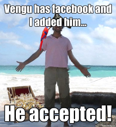 Vengu has facebook and I added him... He accepted! - Vengu has facebook and I added him... He accepted!  Captain Obvious Faran