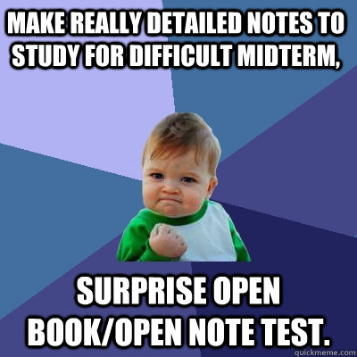 Make really detailed notes to study for difficult midterm, Surprise open book/open note test.  Success Kid