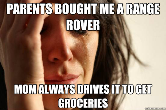 Parents bought me a Range Rover Mom always drives it to get groceries   First World Problems