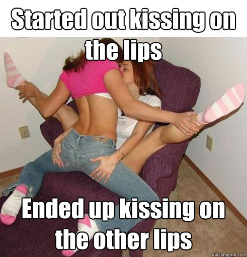 Started out kissing on the lips Ended up kissing on the other lips  Funny Girls