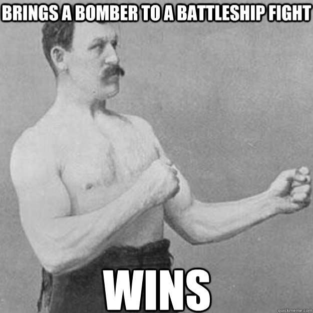 brings a bomber to a battleship fight wins  overly manly man