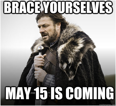 BRACE YOURSELVES MAY 15 IS COMING  Imminent Ned better