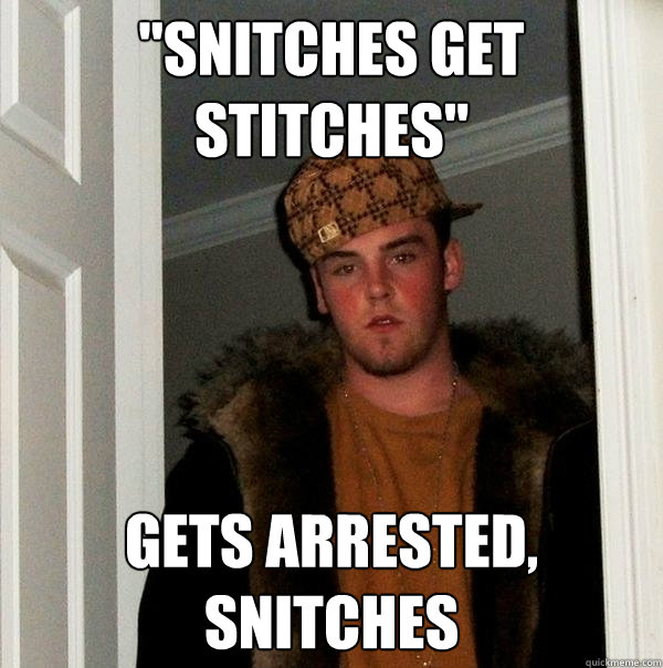 Snitches Get Stitches Gets Arrested Snitches Scumbag Steve Quickmeme