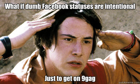 What if dumb Facebook statuses are intentional Just to get on 9gag  Keanu Reeves Whoa