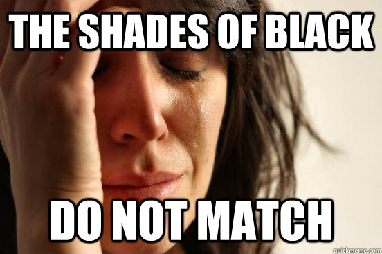 The shades of black do not match  First World Problems