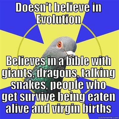 Talking snakes and virgin births - DOESN'T BELIEVE IN EVOLUTION BELIEVES IN A BIBLE WITH GIANTS, DRAGONS, TALKING SNAKES, PEOPLE WHO GET SURVIVE BEING EATEN ALIVE AND VIRGIN BIRTHS Religion Pigeon