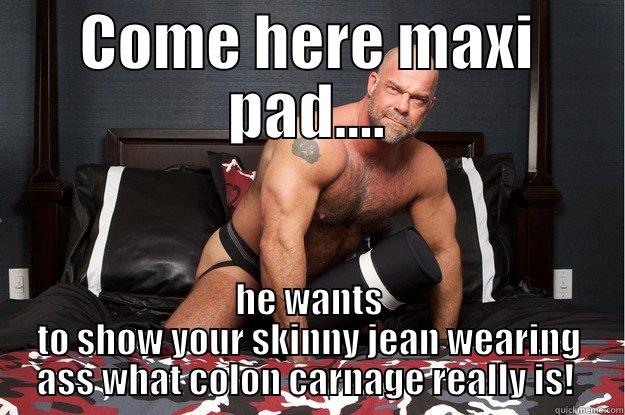 COME HERE MAXI PAD.... HE WANTS TO SHOW YOUR SKINNY JEAN WEARING ASS WHAT COLON CARNAGE REALLY IS!  Gorilla Man