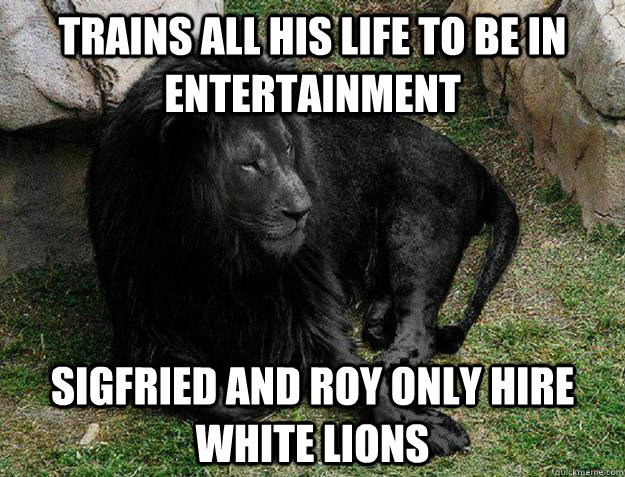 Trains all his life to be in entertainment Sigfried and Roy only hire White Lions  