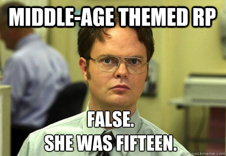 Middle-age themed RP False.
She was Fifteen.  Schrute