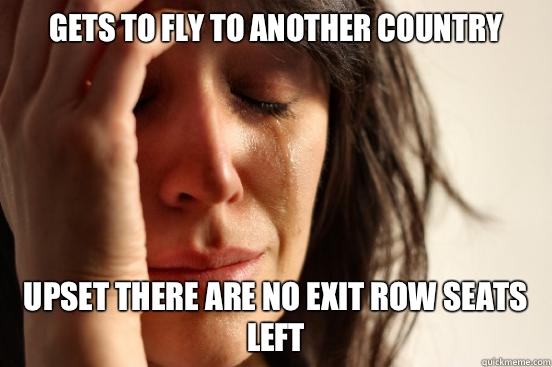 Gets to fly to another country Upset there are no exit row seats left  First World Problems