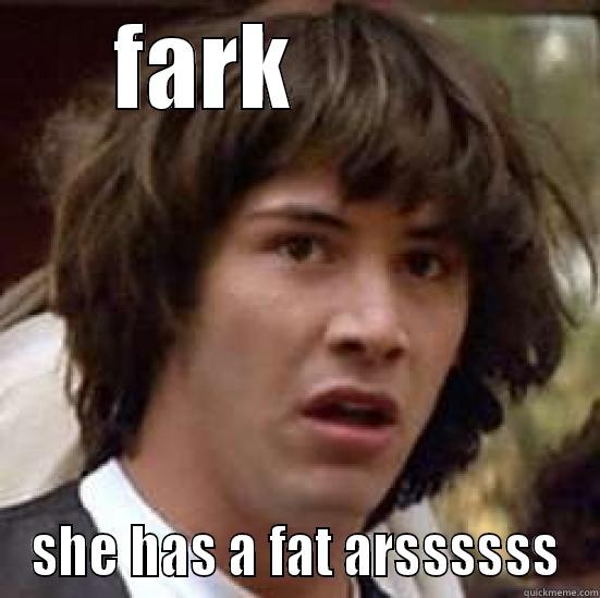 FARK          SHE HAS A FAT ARSSSSSS conspiracy keanu
