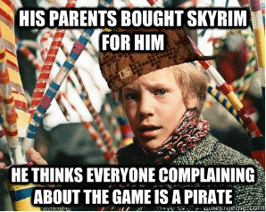 his parents bought skyrim for him he thinks everyone complaining about the game is a pirate  Scumbag Charlie Bucket