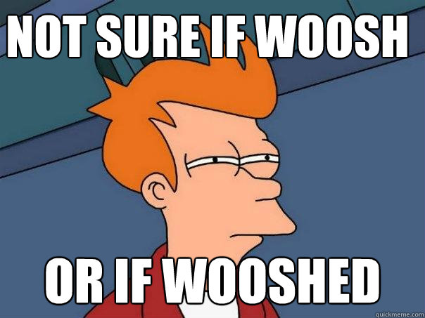 not sure if woosh or if wooshed  Futurama Fry