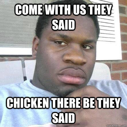 Come with us they said Chicken there be they said  Black guy chicken