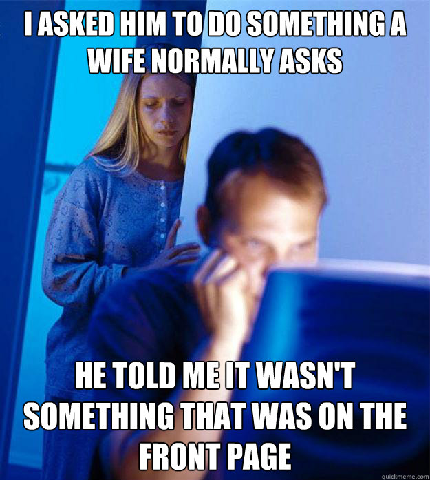 I asked him to do something a wife normally asks He told me it wasn't something that was on the front page  Redditors Wife