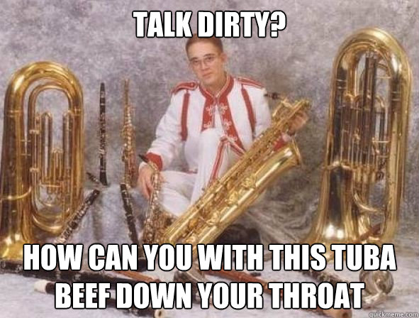 talk dirty? how can you with this tuba beef down your throat - talk dirty? how can you with this tuba beef down your throat  Misc