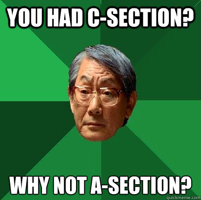 you had c-section? why not A-section?  High Expectations Asian Father