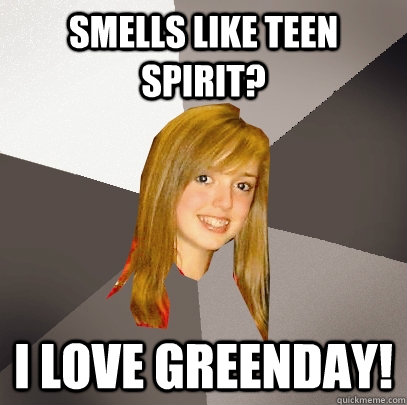 Smells like teen spirit? i love Greenday!  Musically Oblivious 8th Grader