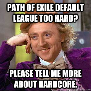 path of exile default league too hard? please tell me more about hardcore.  Condescending Wonka