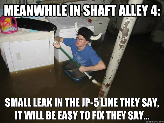 meanwhile in shaft alley 4: small leak in the jp-5 line they say,
it will be easy to fix they say...  