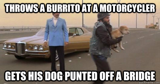 Throws a burrito at a motorcycler gets his dog punted off a bridge  Anchorman Dog Punted off Bridge