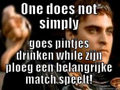 ONE DOES NOT SIMPLY GOES PINTJES DRINKEN WHILE ZIJN PLOEG EEN BELANGRIJKE MATCH SPEELT! Downvoting Roman