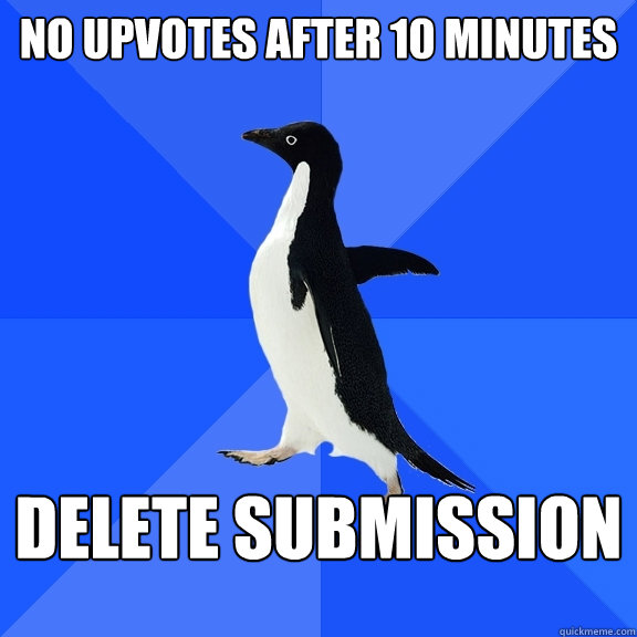 No upvotes after 10 minutes delete submission  Socially Awkward Penguin