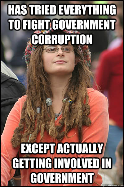 Has tried everything to fight government corruption except actually getting involved in government  College Liberal