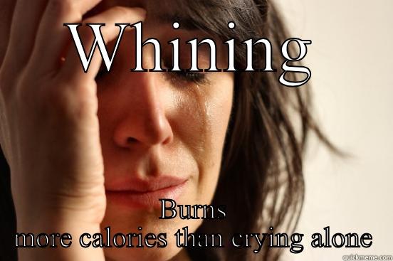WHINING BURNS MORE CALORIES THAN CRYING ALONE First World Problems