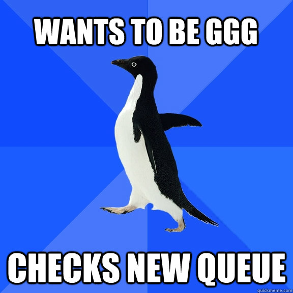 wants to be GGG checks new queue    Socially Awkward Penguin