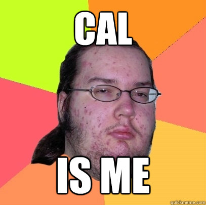 Cal IS ME  Butthurt Dweller