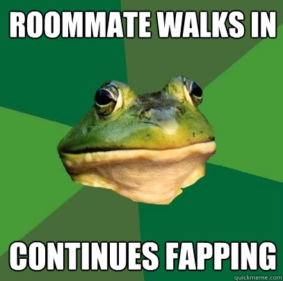 Roommate WALKS IN Continues fapping - Roommate WALKS IN Continues fapping  Foul Bachelor Frog