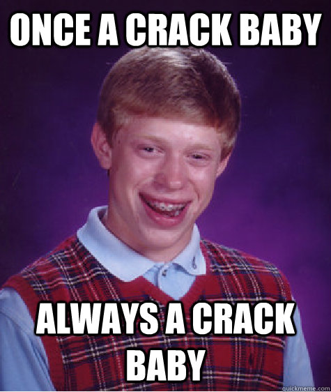 once a crack baby always a crack baby - once a crack baby always a crack baby  Bad Luck Brian