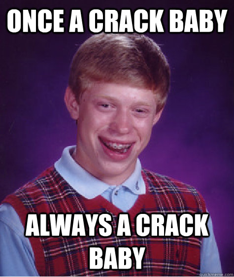once a crack baby always a crack baby  Bad Luck Brian