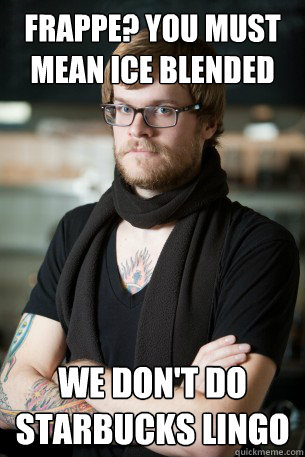 Frappe? You must mean Ice Blended We don't do Starbucks lingo  Hipster Barista