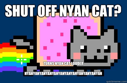 SHUT OFF NYAN CAT? Turns Nyan Cat louder

Nyanyanyanyanyanyanyanyanyanyanyanyan
  Nyan cat