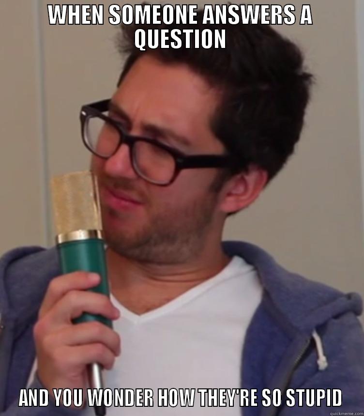 WHEN SOMEONE ANSWERS A QUESTION AND YOU WONDER HOW THEY'RE SO STUPID Misc
