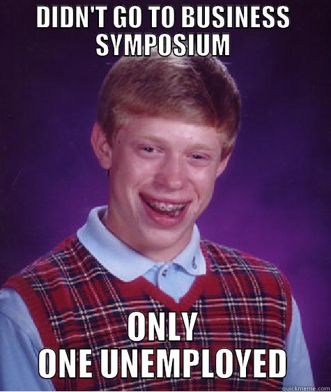DIDN'T GO TO BUSINESS SYMPOSIUM ONLY ONE UNEMPLOYED Bad Luck Brian