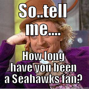 SO..TELL ME.... HOW LONG HAVE YOU BEEN A SEAHAWKS FAN? Condescending Wonka