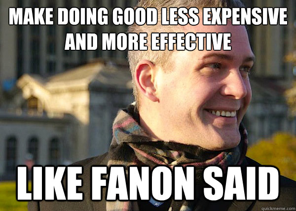 Make doing good less expensive
and more effective Like Fanon Said - Make doing good less expensive
and more effective Like Fanon Said  White Entrepreneurial Guy