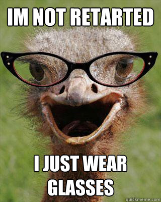 im not retarted i just wear glasses  Judgmental Bookseller Ostrich