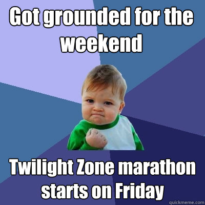 Got grounded for the weekend Twilight Zone marathon starts on Friday  Success Kid