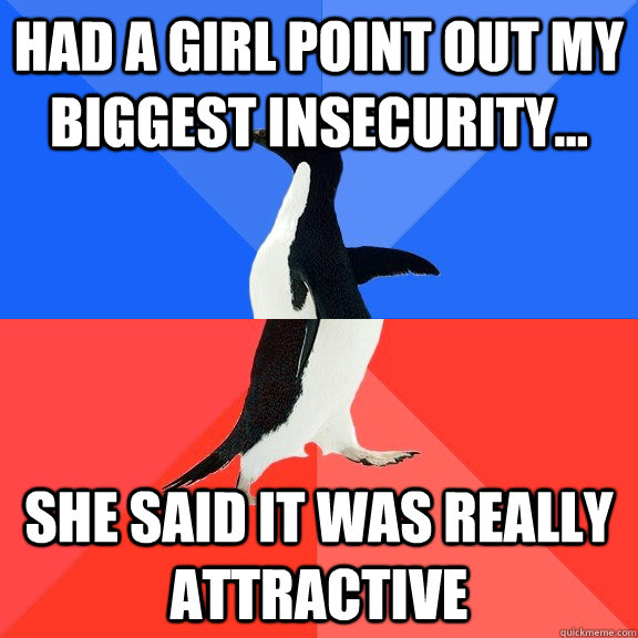 Had a girl point out my biggest insecurity... she said it was really attractive - Had a girl point out my biggest insecurity... she said it was really attractive  Socially Awkward Awesome Penguin