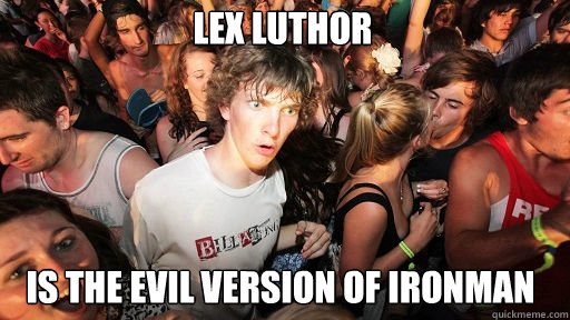 Lex Luthor
 is the evil version of ironman  Sudden Clarity Clarence