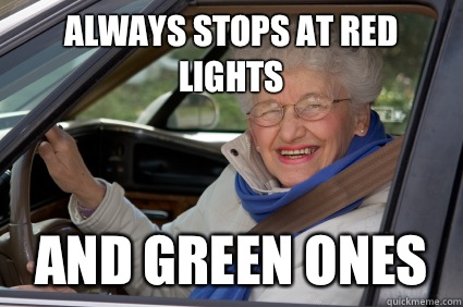 Always stops at red lights And green ones  Bad Driver Betty