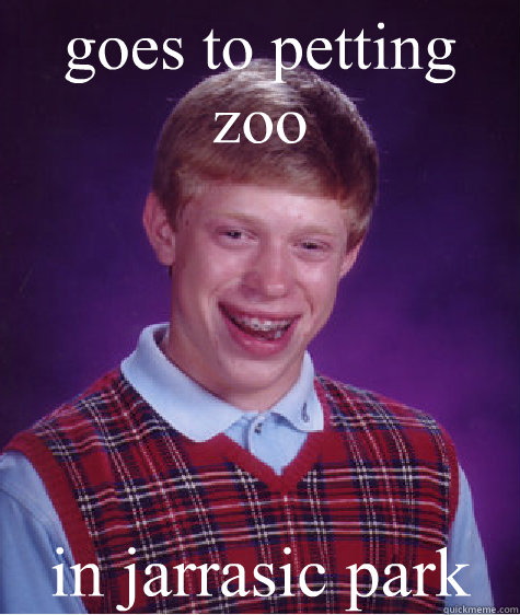 goes to petting zoo in jarrasic park  Bad Luck Brian