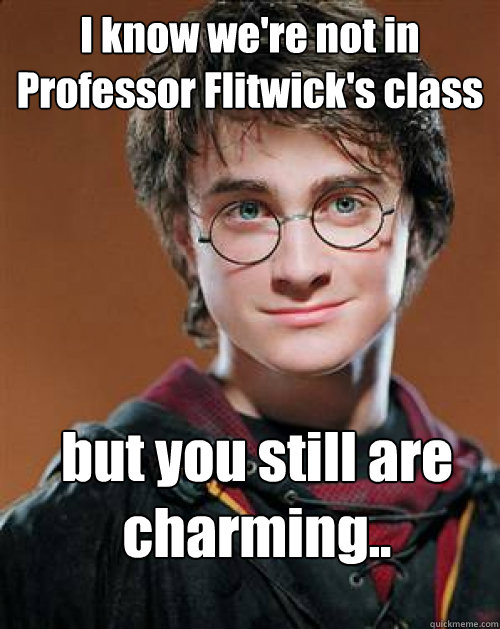 I know we're not in Professor Flitwick's class but you still are charming..  