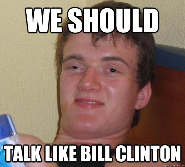 We should Talk like bill clinton - We should Talk like bill clinton  10 Guy