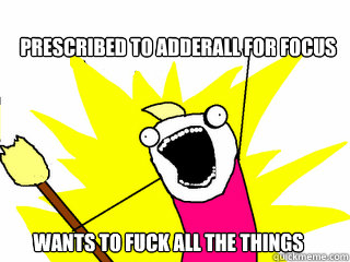 Prescribed to adderall for focus wants to fuck all the things  All The Things